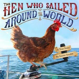 The Hen Who Sailed Around the World: A True Story by Guirec Soudée