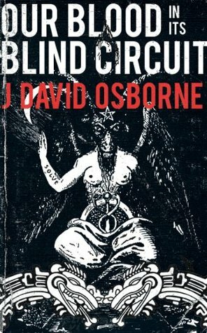 Our Blood In Its Blind Circuit by J. David Osborne