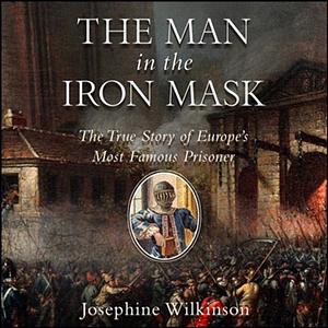 The Man in the Iron Mask: The True Story of Europe's Most Famous Prisoner by Josephine Wilkinson