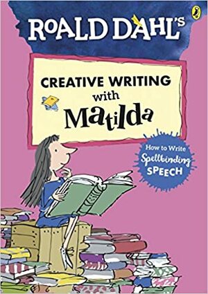 Roald Dahl's Creative Writing with Matilda: How to Write Spellbinding Speech by Roald Dahl