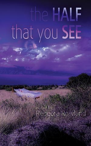 The Half That You See by Michael W. Clark, Holley Cornetto, Rebecca Rowland, Rebecca Rowland