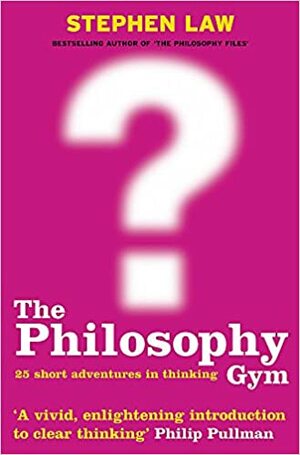 The Philosophy Gym: 25 Short Adventures in Thinking by Stephen Law