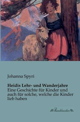 Heidis Lehr- und Wanderjahre: Eine Geschichte für Kinder und auch für solche, welche die Kinder lieb haben by Johanna Spyri