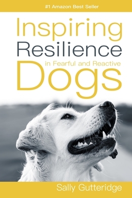 Inspiring Resilience in Fearful and Reactive Dogs by Sally Gutteridge