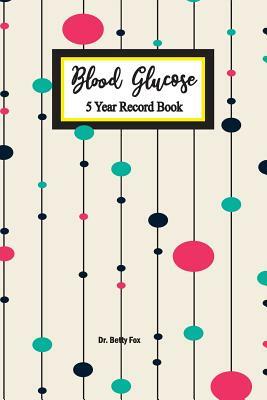 Blood Glucose 5 Year Record Book: Diabetes Blood Sugar and Insulin Logbook (Volume 4) by Betty Fox