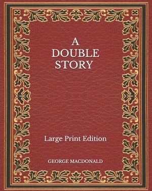 A Double Story - Large Print Edition by George MacDonald