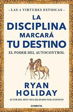 La disciplina marcará tu destino (Las 4 virtudes estoicas 2): El poder del autocontrol by Ryan Holiday