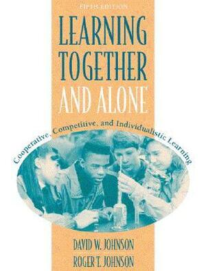 Learning Together and Alone: Cooperative, Competitive, and Individualistic Learning by David W. Johnson, Roger T. Johnson