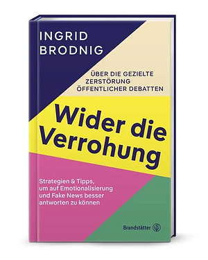 Wider die Verrohung: Über die gezielte Zerstörung öffentlicher Debatten: Strategien &amp; Tipps, um auf Emotionalisierung und Fake News besser antworten zu können by Ingrid Brodnig