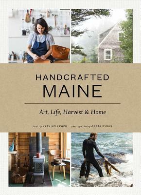 Handcrafted Maine: Art, Life, Harvest & Home by Greta Rybus, Katy Kelleher