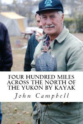 Four Hundred Miles Across the North of the Yukon by Kayak by John Campbell