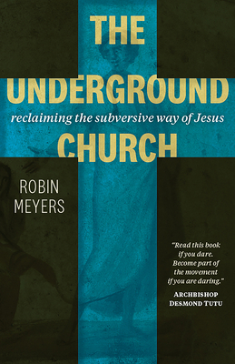 The Underground Church: Reclaiming the Subversive Way of Jesus by Robin Meyers