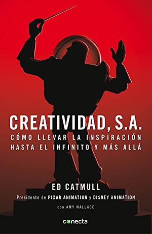 Creatividad, S. A., Cómo llevar la inspiración hasta el infinito y más allá by Ed Catmull