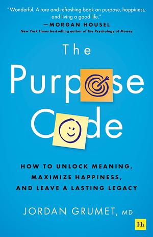 The Purpose Code: How to Unlock Meaning, Maximize Happiness, and Leave a Lasting Legacy by Jordan Grumet