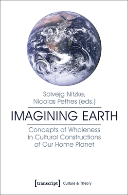 Imagining Earth: Concepts of Wholeness in Cultural Constructions of Our Home Planet by 