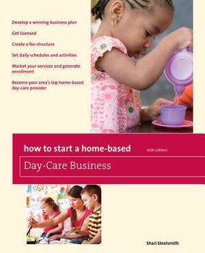 How to Start a Home-Based Day-Care Business by Shari Steelsmith