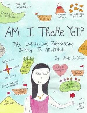 Am I There Yet?: The loop-de-loop, zigzagging journey to adulthood by Mari Andrew