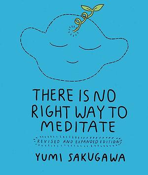There Is No Right Way to Meditate: Revised and Expanded Edition by Yumi Sakugawa