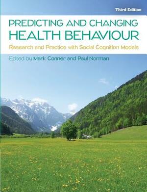 Predicting and Changing Health Behaviour: Research and Practice with Social Cognition Models by Paul Norman, Mark Conner