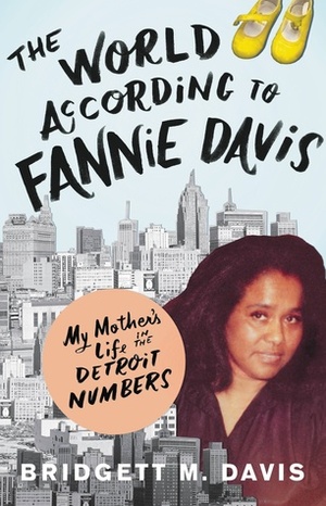 The World According to Fannie Davis: My Mother's Life in the Detroit Numbers by Bridgett M. Davis