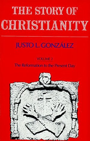 The Story of Christianity: Volume 2: The Reformation to the Present Day by Justo L. González