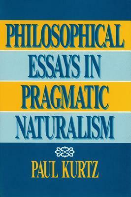 Philosophical Essays in Pragmatic Naturalism by Paul Kurtz