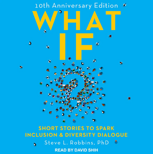 What If? 10th Anniversary Edition: Short Stories to Spark Inclusion & Diversity Dialogue by Steve Robbins