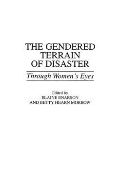 The Gendered Terrain of Disaster: Through Women's Eyes by Betty Morrow, Elaine Enarson