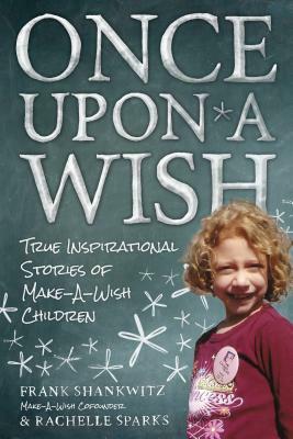 Once Upon a Wish: True Inspirational Stories of Make-A-Wish Children by Frank Shankwitz, Rachelle Sparks