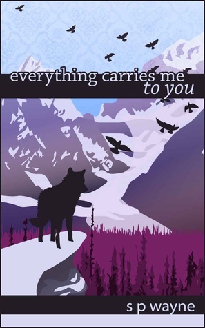 Everything Carries Me to You by S.P. Wayne