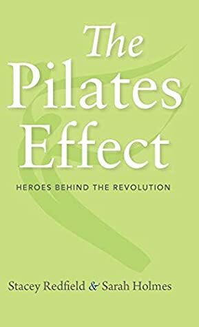 The Pilates Effect: Heroes Behind the Revolution by Sarah Holmes, Kevin Bowen, Stacey Redfield