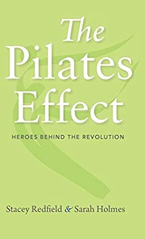 The Pilates Effect: Heroes Behind the Revolution by Sarah Holmes, Stacey Redfield, Kevin Bowen