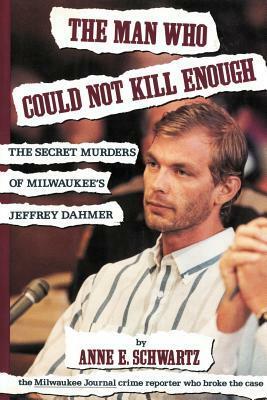 The Man Who Could Not Kill Enough: The Secret Murders of Milwaukee's Jeffrey Dahmer by Anne E. Schwartz