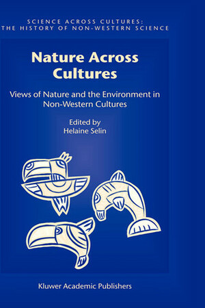 Nature Across Cultures: Views of Nature and the Environment in Non-Western Cultures by Helaine Selin