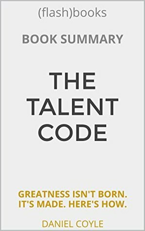 Summary: The Talent Code: Greatness Isn't Born. It's Grown. Here's How. by Daniel Coyle - Book Summary by FlashBooks