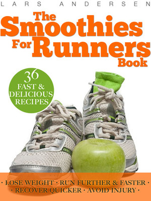 The Smoothies for Runners Book: 36 Delicious Super Smoothie Recipes Designed to Support the Specific Needs Runners and Joggers (Achieve Your Optimum Health, Performance, Endurance and Physique Goals) by Lars Andersen