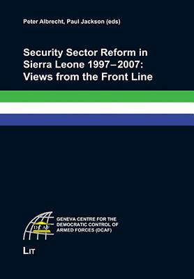 Security Sector Reform in Sierra Leone 1997 - 2007: Views from the Front Line by 