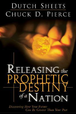 Releasing the Prophetic Destiny of a Nation by Chuck D. Pierce, Dutch Sheets