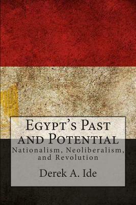 Egypt's Past and Potential: Nationalism, Neoliberalism, and Revolution by Derek a. Ide