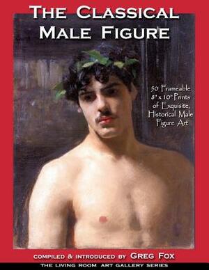 The Classical Male Figure: 50 Frameable 8" x 10" Prints of Exquisite, Historical Male Figure Art by Greg Fox