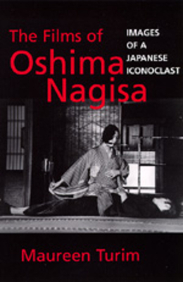 The Films of Oshima Nagisa: Images of a Japanese Iconoclast by Maureen Turim