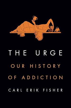 The Urge: Our History of Addiction by Carl Erik Fisher