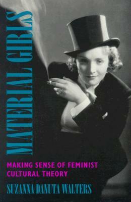 Material Girls: MakingSense of Feminist Cultural Theory by Suzanna Danuta Walters