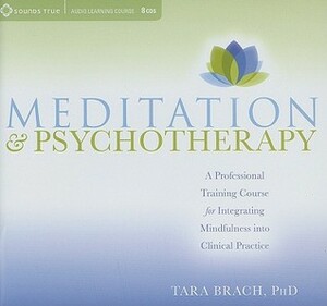 Meditation and Psychotherapy: A Professional Training Course for Integrating Mindfulness into Clinical Practice by Tara Brach