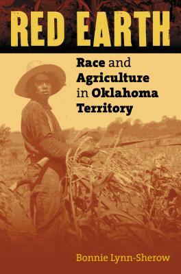 Red Earth: Race and Agriculture in Oklahoma Territory by Bonnie Lynn-Sherow