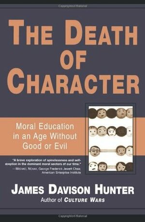 The Death of Character: Moral Education in an Age Without Good or Evil by James Davison Hunter