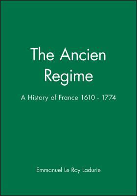 The Ancien Regime: A History of France 1610 - 1774 by Emmanuel Le Roy Ladurie