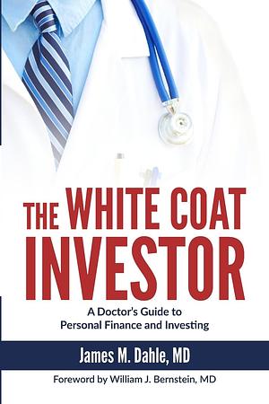 The White Coat Investor: A Doctor's Guide to Personal Finance and Investing by James M. Dahle, James M. Dahle