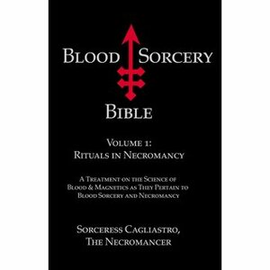 Blood Sorcery Bible: Rituals in Necromancy v. 1 by Sorceress Cagliastro