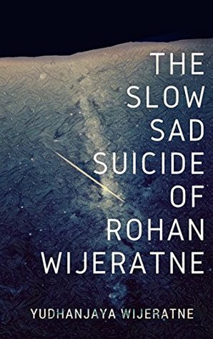 The Slow Sad Suicide of Rohan Wijeratne by Yudhanjaya Wijeratne